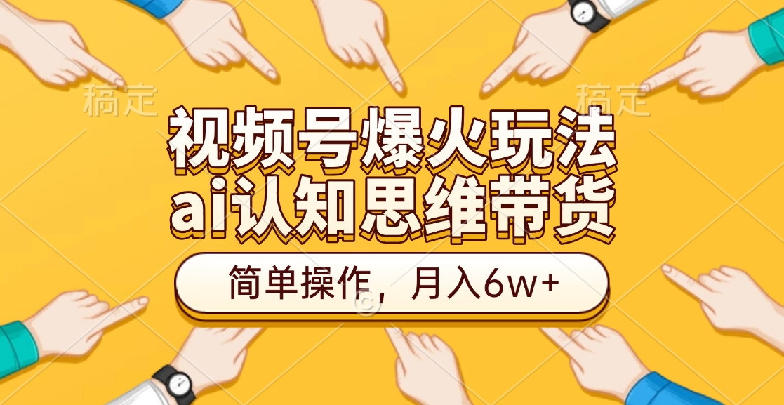 视频号爆火玩法，ai认知思维带货、简单操作，月入6w+-阿戒项目库