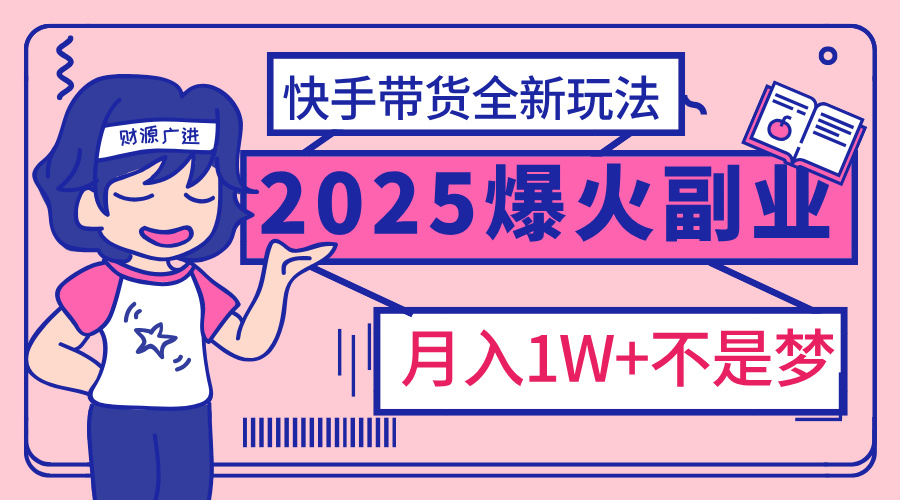 2025年爆红副业！快手带货全新玩法，月入1万加不是梦！-阿戒项目库