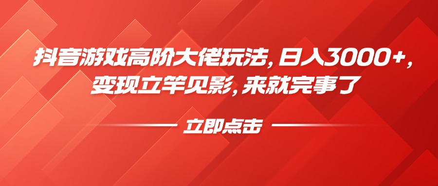 抖音游戏高阶大佬玩法，日入3000+，变现立竿见影，来就完事了-阿戒项目库