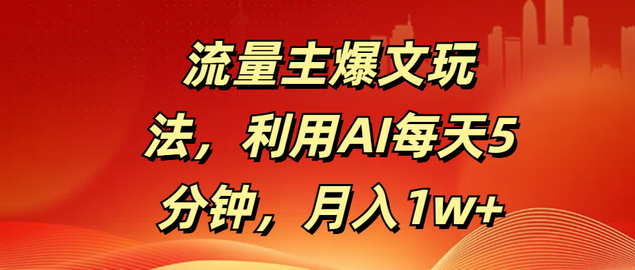 流量主爆文玩法，利用AI每天5分钟，月入1w+-阿戒项目库