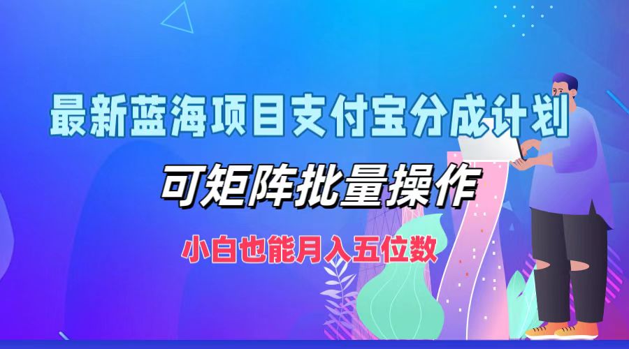 最新蓝海项目支付宝分成计划，小白也能月入五位数，可矩阵批量操作-阿戒项目库