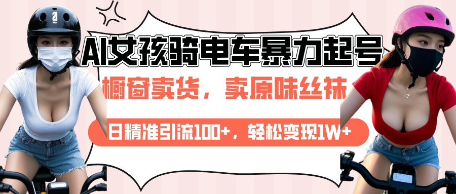 AI起号美女骑电车爆火视频，日引流精准100+，月变现轻松破万！-阿戒项目库