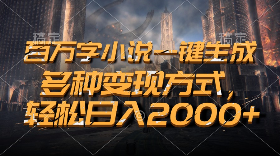 百万字小说一键生成，轻松日入2000+，多种变现方式-阿戒项目库