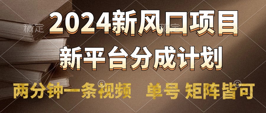 2024风口项目，新平台分成计划，两分钟一条视频，单号轻松上手月入9000+-阿戒项目库