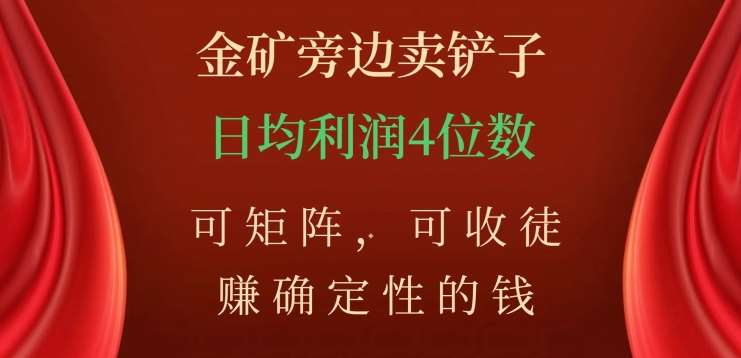 金矿旁边卖铲子，赚确定性的钱，可矩阵，可收徒，日均利润4位数不是梦-阿戒项目库