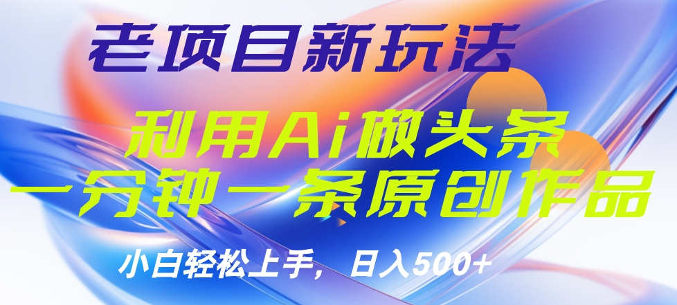 老项目新玩法，利用AI做头条掘金，1分钟一篇原创文章-阿戒项目库