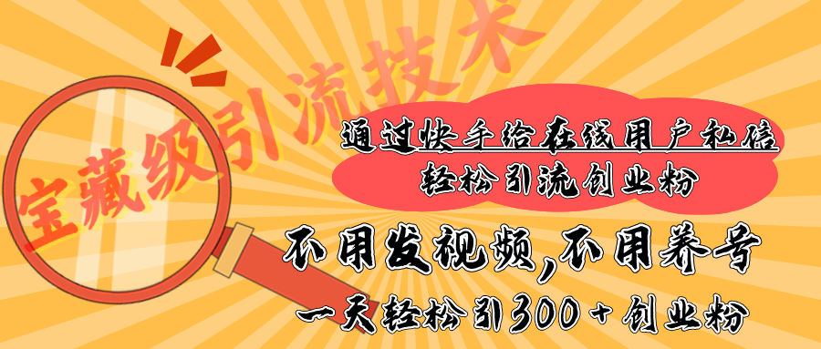 快手宝藏级引流技术，不用发视频，不用养号，纯纯搬砖操作，在线私信轻松引流创业粉，一天能引300 + 创业粉-阿戒项目库