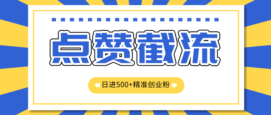 点赞截流日引500+精准创业粉，知识星球无限截流CY粉首发玩法，精准曝光长尾持久，日进线500+-阿戒项目库