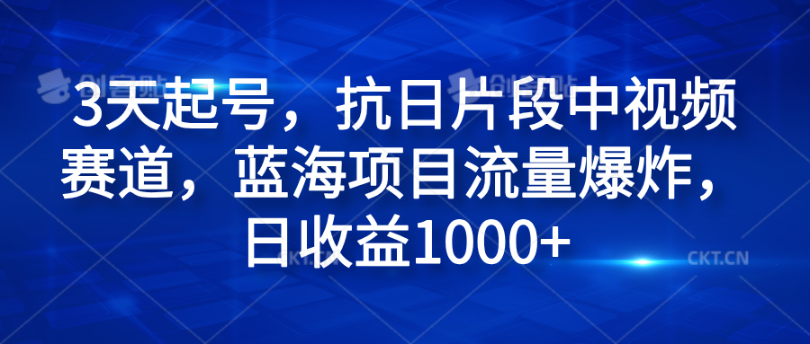 3天起号，抗日片段中视频赛道，蓝海项目流量爆炸，日收益1000+-阿戒项目库