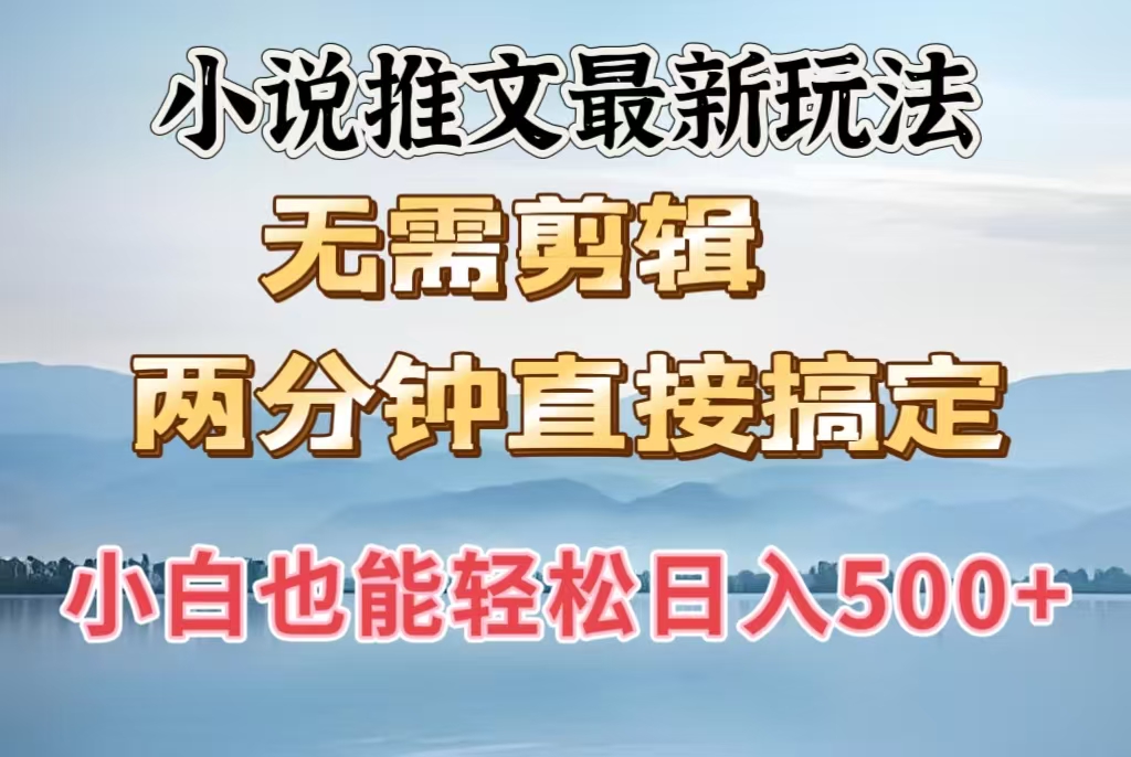 小说推文最新玩法，无需剪辑，两分钟直接搞定，小白也能轻松日入500＋-阿戒项目库