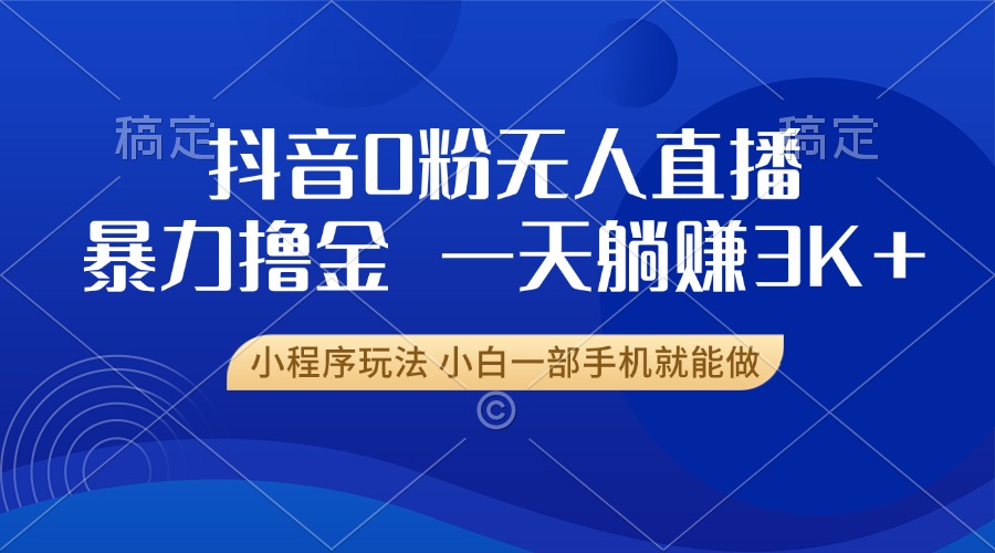 抖音0粉开播，新口子，不违规不封号， 小白可做，一天躺赚3k+-阿戒项目库