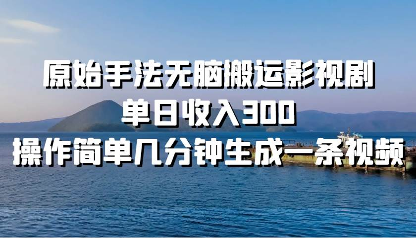 原始手法无脑搬运影视剧，单日收入300！-阿戒项目库