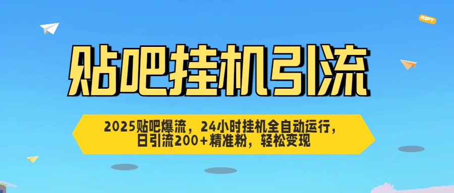 2025贴吧爆流，24小时挂机全自动运行，日引流200+精准粉，轻松变现-阿戒项目库