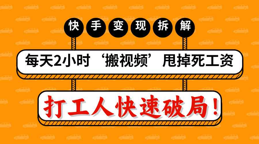 打工人快速破局！每天2小时‘搬视频’，甩掉死工资：快手变现流水线拆解-阿戒项目库