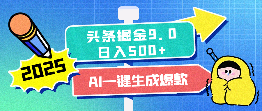 2025头条掘金9.0最新玩法，AI一键生成爆款文章，每天复制粘贴就行，简单易上手，日入500+-阿戒项目库