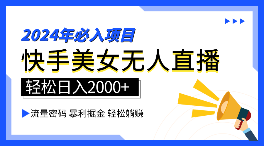 2024快手最火爆赛道，美女无人直播，暴利掘金，简单无脑，轻松日入2000+-阿戒项目库