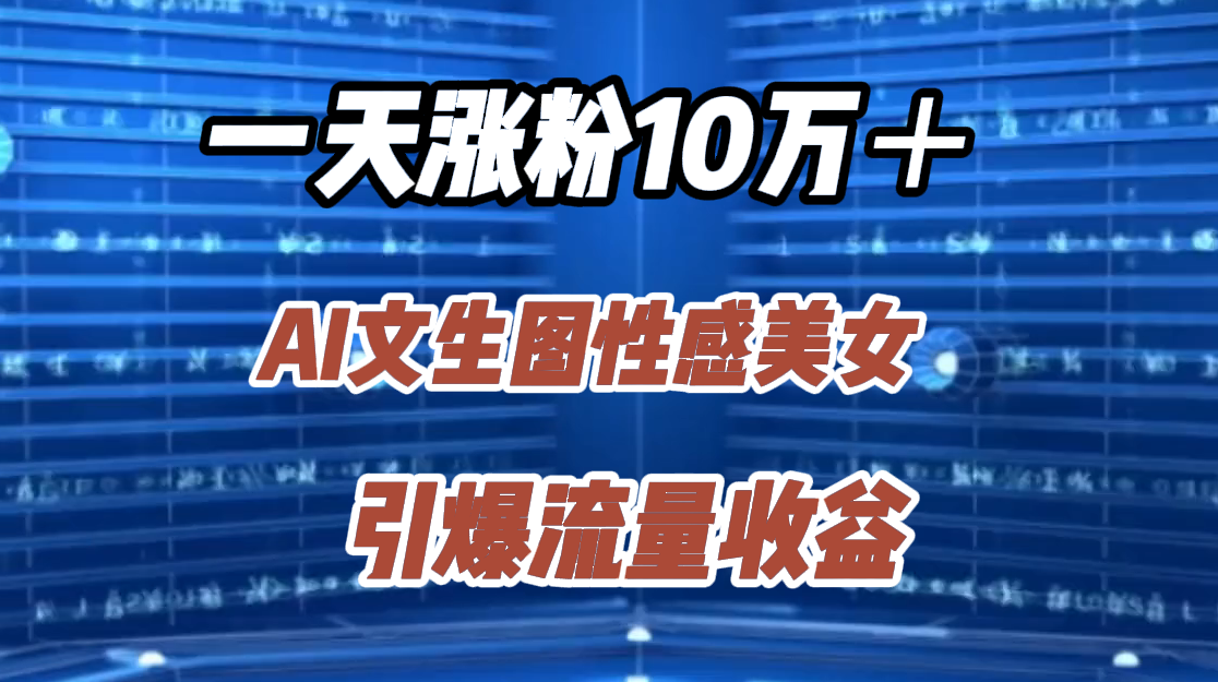 一天涨粉10万＋，AI文生图性感美女，引爆流量收益-阿戒项目库