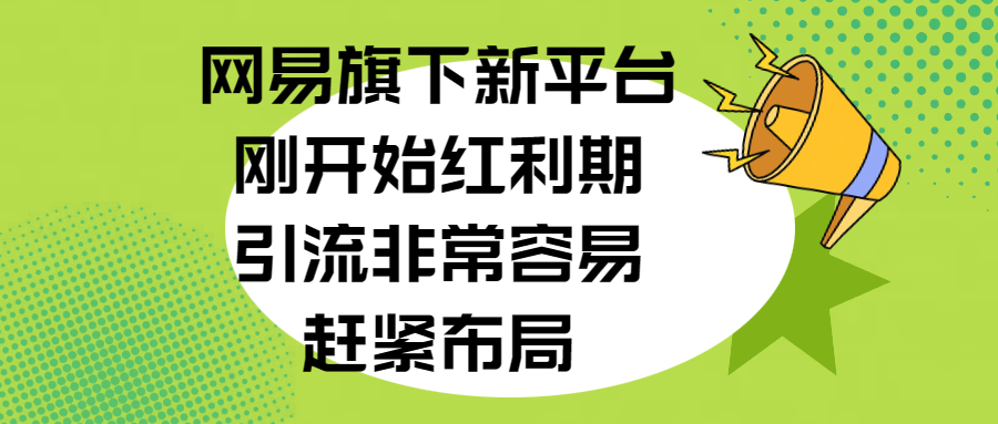 网易旗下新平台，刚开始红利期，引流非常容易，赶紧布局-阿戒项目库