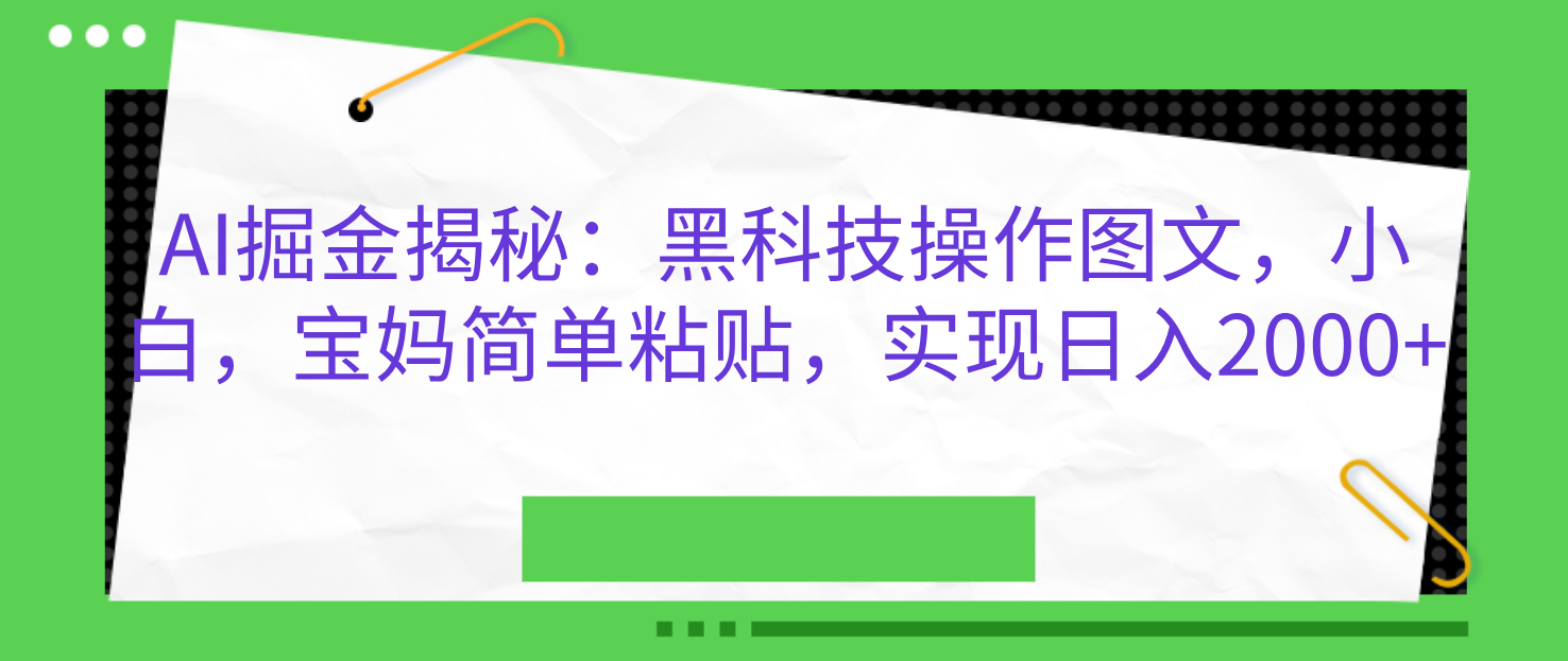 AI掘金揭秘：黑科技操作图文，小白，宝妈简单粘贴，实现日入2000+-阿戒项目库