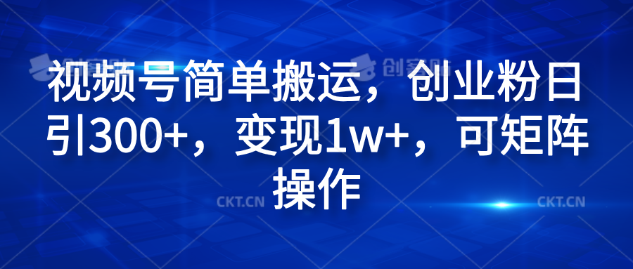 视频号简单搬运，创业粉日引300+，变现1w+，可矩阵操作-阿戒项目库