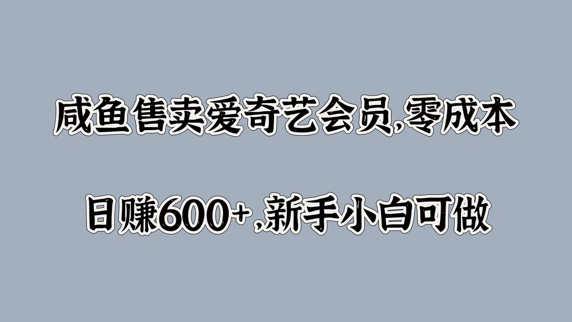 咸鱼售卖爱奇艺会员，零成本，日赚600+，新手小白可做-阿戒项目库