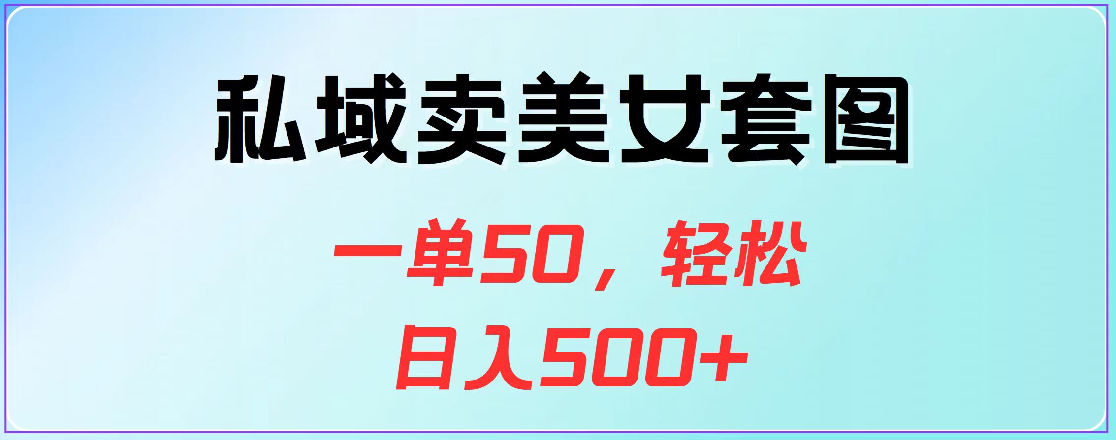 私域卖美女套图，一单50，轻松日入500+-阿戒项目库