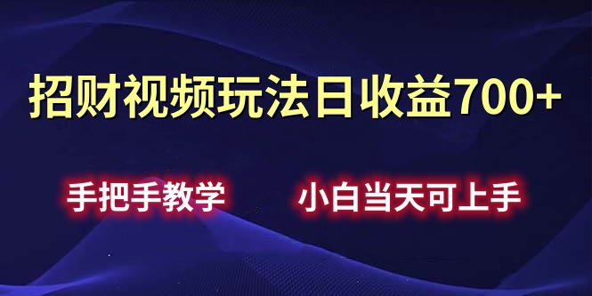 招财视频玩法日收益700+手把手教学，小白当天可上手-阿戒项目库