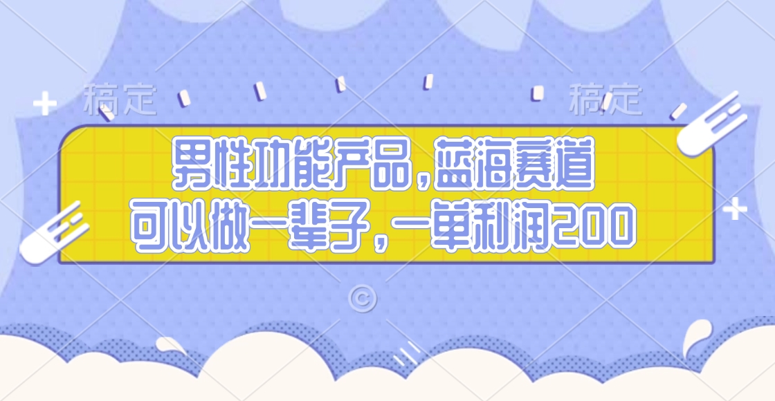 男性功能产品，蓝海赛道，可以做一辈子，一单利润200-阿戒项目库