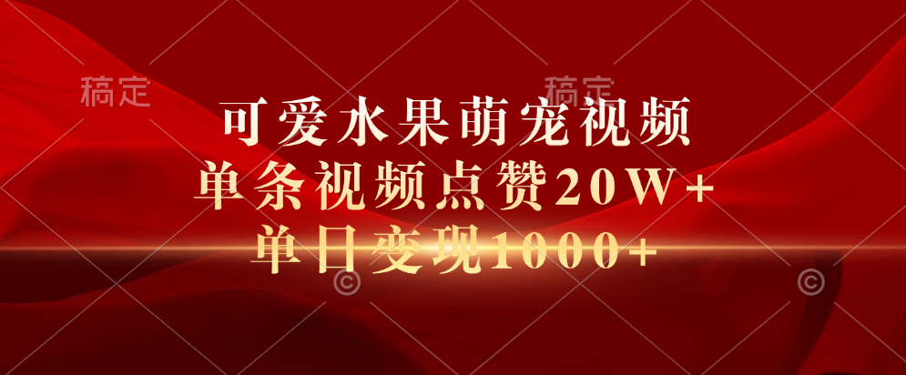 可爱水果萌宠视频，单条视频点赞20W+，单日变现1000+-阿戒项目库