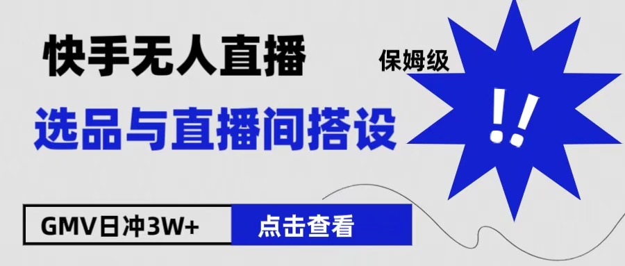 保姆级快手无人直播选品与直播间搭设-阿戒项目库