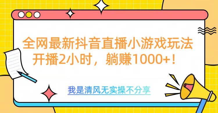 全网首发！抖音直播小游戏全新玩法来袭，仅开播 2 小时，就能轻松躺赚 1000+！-阿戒项目库