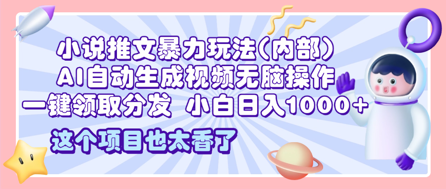 2025小说推文暴力玩法(内部)，AI自动生成视频无脑操作，一键领取分发，小白日入1000+-阿戒项目库