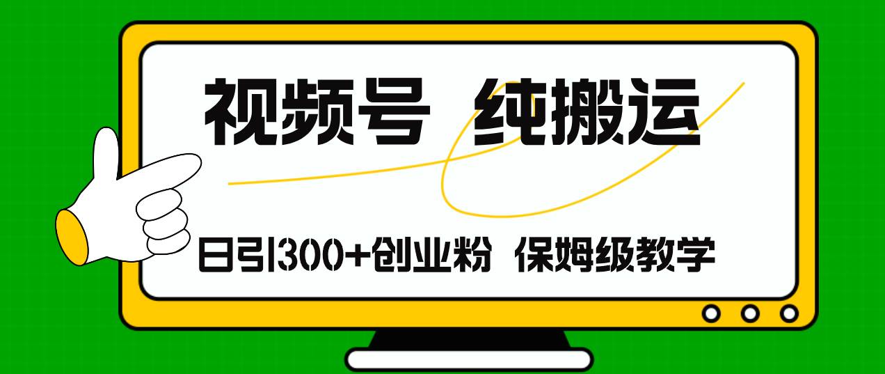 视频号纯搬运日引流300+创业粉，日入4000+-阿戒项目库