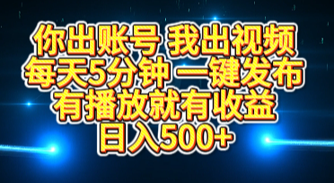 你出账号我出视频，每天5分钟，一键发布，有播放就有收益，日入500+-阿戒项目库