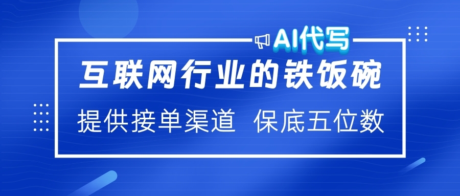 互联网行业的铁饭碗  AI代写 提供接单渠道 保底五位数-阿戒项目库