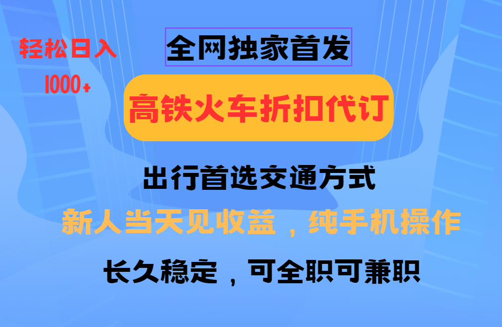 全网独家首发   全国高铁火车折扣代订   新手当日变现  纯手机操作 日入1000+-阿戒项目库