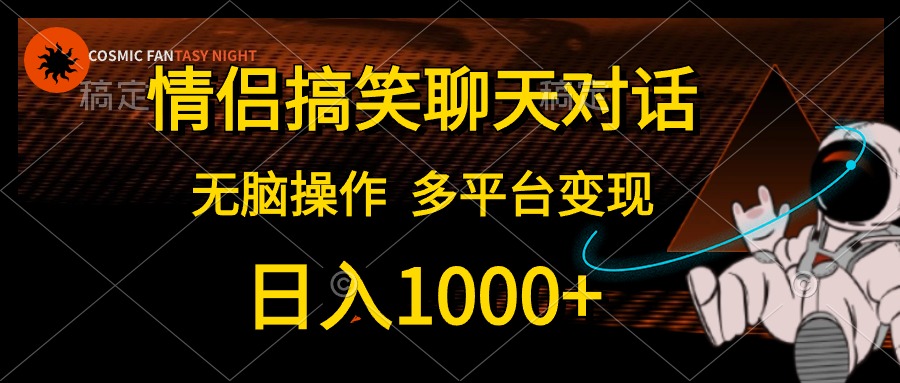 情侣搞笑聊天对话，无脑操作，多平台变现，日入1000+-阿戒项目库