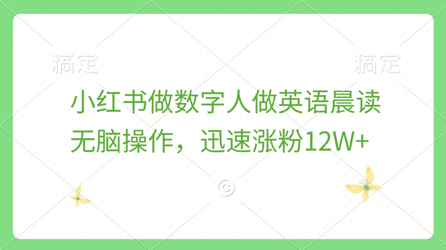 小红书做数字人做英语晨读，无脑操作，迅速涨粉12W+-阿戒项目库