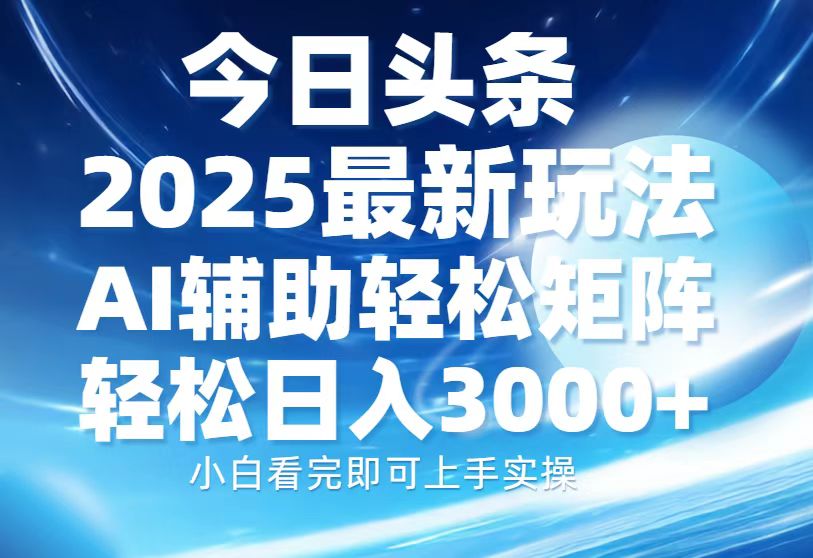 今日头条2025最新玩法，思路简单，复制粘贴，AI辅助，轻松矩阵日入3000+-阿戒项目库