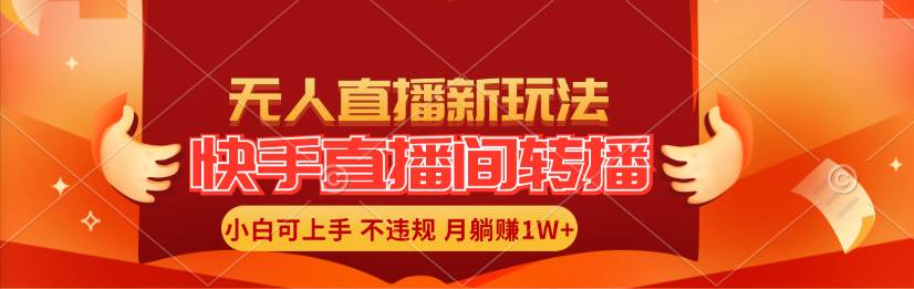 快手直播间转播玩法简单躺赚，真正的全无人直播，小白轻松上手月入1W+-阿戒项目库