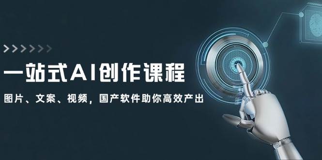 一站式AI创作课程：图片、文案、视频，国产软件助你高效产出-阿戒项目库