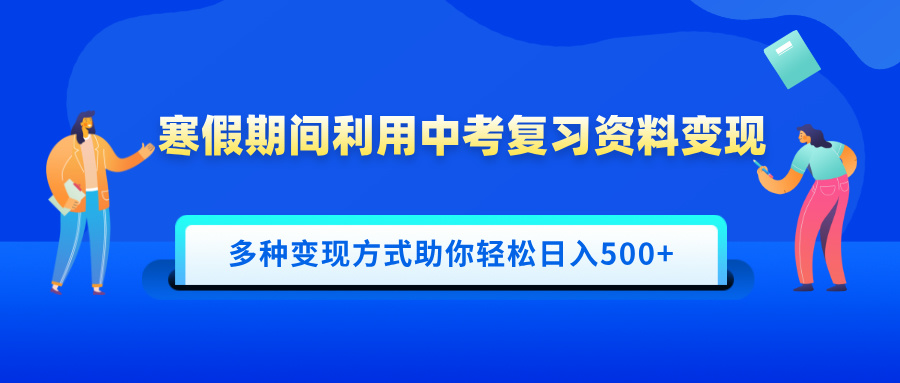 寒假期间利用中考复习资料变现，一部手机即可操作，多种变现方式助你轻松日入500+-阿戒项目库