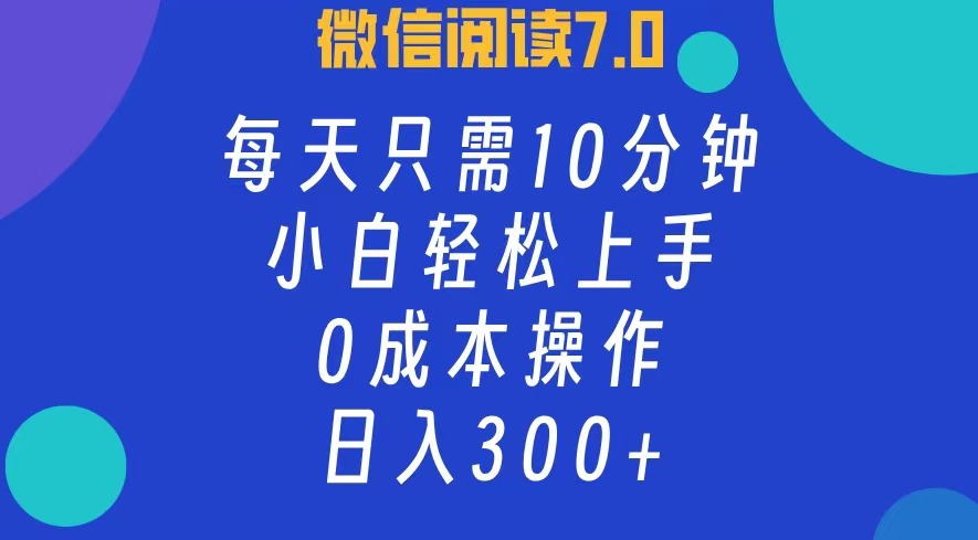 微信阅读7.0，每日10分钟，日收入300+，0成本小白轻松上手-阿戒项目库