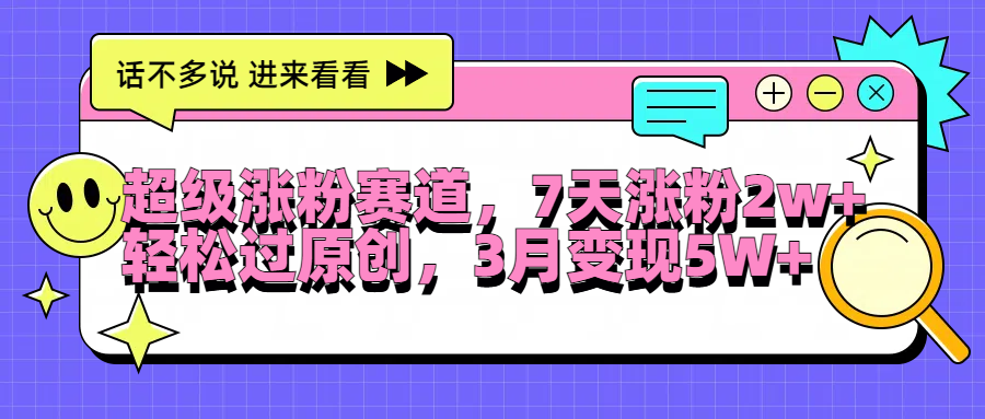 超级涨粉赛道，每天半小时，7天涨粉2W+，轻松过原创，3月变现5W+-阿戒项目库