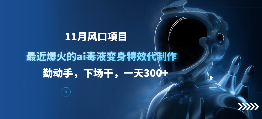 11月风口项目，最近爆火的ai毒液变身特效代制作，勤动手，下场干，一天300+-阿戒项目库