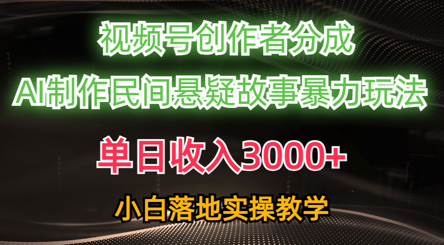 单日收入3000+，视频号创作者分成，AI创作民间悬疑故事，条条爆流量，小白也能轻松上手-阿戒项目库