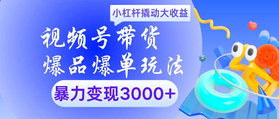 视频号带货爆品爆单玩法小杠杆撬动大收益暴力变现3000+-阿戒项目库