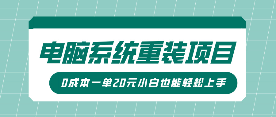 电脑系统重装项目，傻瓜式操作，0成本一单20元小白也能轻松上手-阿戒项目库