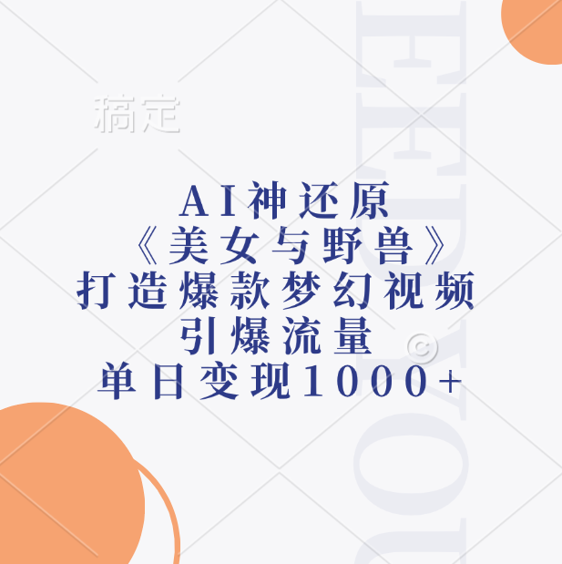 AI神还原《美女与野兽》，打造爆款梦幻视频，引爆流量，单日变现1000+-阿戒项目库