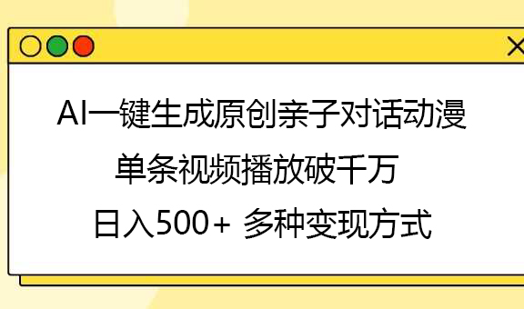 AI一键生成原创亲子对话动漫，单条视频播放破千万 ，日入500+，多种变现方式-阿戒项目库